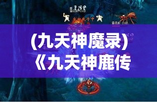 (九天神魔录) 《九天神鹿传奇：探索不朽的象征与神秘力量》 —— 揭开古老传说的神秘面纱