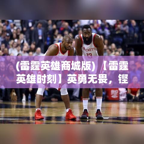 (雷霆英雄商城版) 【雷霆英雄时刻】英勇无畏，铿锵前行：探究雷霆英雄们如何在危机中挺身而出，成为希望的象征