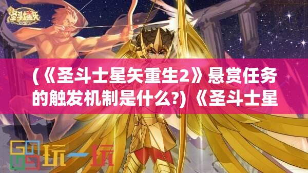 (《圣斗士星矢重生2》悬赏任务的触发机制是什么?) 《圣斗士星矢重生2：穿越时空的战斗，银河新纪元》- 历史与未来交织的传奇再现！