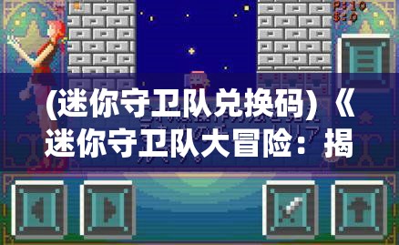 (迷你守卫队兑换码) 《迷你守卫队大冒险：揭秘探险之旅中的合作与友谊》——培养孩子社交技能的启蒙教育游戏