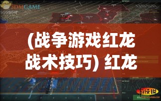 (战争游戏红龙战术技巧) 红龙纷争：探寻传说中的力量之源与守护之责