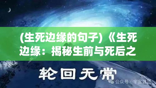 (生死边缘的句子) 《生死边缘：揭秘生前与死后之界》——生命之旅的神秘探索与心灵启示