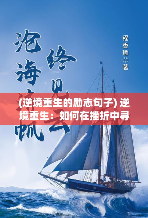 (逆境重生的励志句子) 逆境重生：如何在挫折中寻找成长的契机，开启人生新篇章