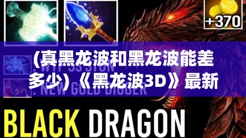 (真黑龙波和黑龙波能差多少) 《黑龙波3D》最新技术揭秘：用3D特效揭示激烈水墨江湖决斗的视觉盛宴